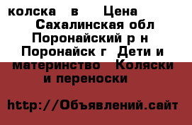 колска 2 в 1 › Цена ­ 24 000 - Сахалинская обл., Поронайский р-н, Поронайск г. Дети и материнство » Коляски и переноски   